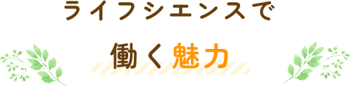 ライフシエンスで働く魅力